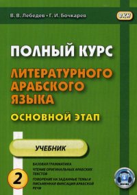 В. В. Лебедев, Г. И. Бочкарев - «Полный курс литературного арабского языка. Основной этап. В 2 ч. Ч. 2. Уроки 10-18. 2-е изд., испр»