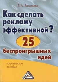 Как сделать рекламу эффективной? 25 беспроигрышных идей: Практическое пособие. 4-е изд., стер