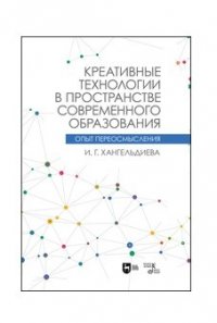 Хангельдиева Ирина Георгиевна - «Креативные технологии в пространстве современного образования (Опыт переосмысления). Учебное пособие»