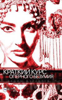 Журавлев Вадим Владимирович - «Краткий курс оперного безумия. Учебное пособие»