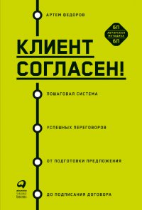 Артем Федоров - «Клиент согласен! Пошаговая система успешных переговоров от подготовки предложения до подписания договора»