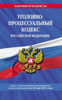 Группа авторов - «Уголовно-процессуальный кодекс Российской Федерации. Текст с последними изменениями и дополнениями на 20 мая 2021 года»