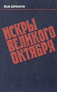 Ю. Н. Щербаков - «Искры Великого Октября: Вклад интернационалистов в революционное рабочее движение в странах Центральной и Юго-Восточной Европы (1917-1921 гг.)»