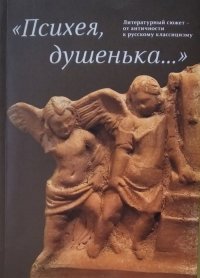 не указан - «Психея, душенька... Литературный сюжет от античности к русскому классицизму»