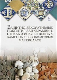 Ю. А. Щепочкина - «Защитно-декоративные покрытия для керамики, стекла и искусственных каменных безобжиговых материалов. Учебное пособие для вузов»