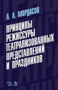 А. А. Мордасов - «Принципы режиссуры театрализованных представлений и праздников. Учебное пособие»