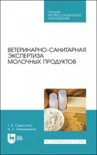 Т. В. Савостина - «Ветеринарно-санитарная экспертиза молочных продуктов. Учебное пособие для СПО»