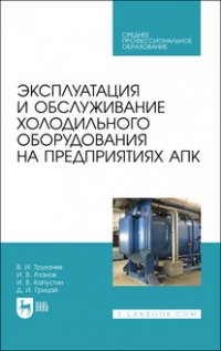 В. И. Трухачев - «Эксплуатация и обслуживание холодильного оборудования на предприятиях АПК. Учебное пособие для СПО»