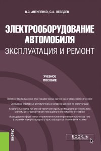 Антипенко Виталий Сафронович - «Электрооборудование автомобиля. Эксплуатация и ремонт. (Бакалавриат, Магистратура). Учебное пособие»