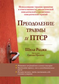 Раджа Шила - «Преодоление травмы и ПТСР. Использование терапии принятия и ответственности, диалектической поведенческой и когнитивно-поведенческой терапий»