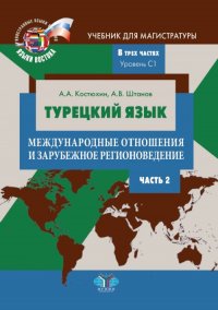 Костюхин А. А. Штанов А. В. - «Турецкий язык. Международные отношения и зарубежное регионоведение. Учебник для магистратуры. В трех частях. Уровень C1. Часть 2. Ч.2»