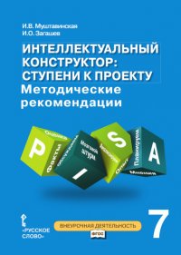 И. В. Муштавинская - «Интеллектуальный конструктор: ступени к проекту. Методические рекомендации для занятий по метапредметному курсу. 7 класс. ФГОС»