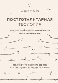 Андрей Дударев - «Посттоталитарная теология. Современный кризис христианства и его преодоление»