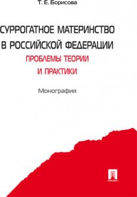 Борисова Татьяна Евгеньевна - «Суррогатное материнство в Российской Федерации: проблемы теории и практики»