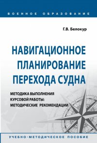 Навигационное планирование перехода судна. Методика выполнения курсовой работы. Методические рекомендации. Учебно-методическое пособие