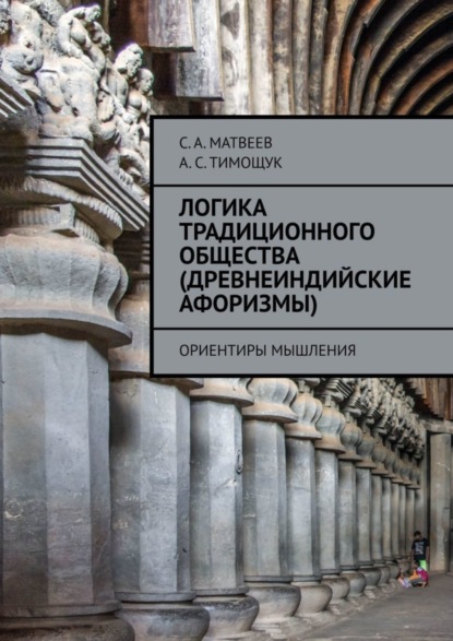 С. А. Матвеев - «Логика традиционного общества (древнеиндийские афоризмы). Ориентиры мышления»