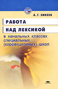 А. Г. Зикеев - «Работа над лексикой в начальных классах специальных (коррекционных) школ»