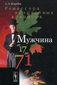 Мужчина от 17 до 71: Режиссура возрастных кризисов