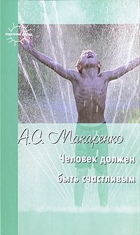 А. С. Макаренко - «Человек должен быть счастливым»