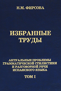 Н. М. Фирсова. Избранные труды. Том 1. Актуальные проблемы грамматической стилистики и разговорной речи испанского языка