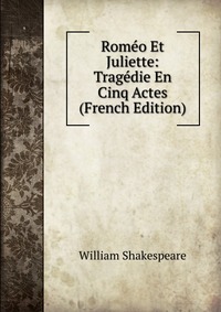 Romeo Et Juliette: Tragedie En Cinq Actes (French Edition)