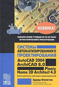 Системы автоматизированного проектирования AutoCAD 2004, ArchiCAD 8.0, Planix Home 3D Architect 4.0. Основы строительства, архитектуры и машиностроения на ПК