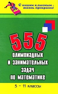 555 олимпиадных и занимательных задач по математике. 5-11 классы