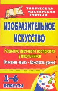 Изобразительное искусство. Развитие цветового восприятия у школьников. Описание опыта. Конспекты уроков. 1-6 классы