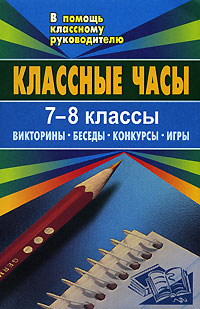 Классные часы. 7-8 классы. Викторины, беседы, конкурсы, игры