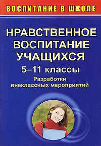 Нравственное воспитание учащихся. 5-11 классы. Разработки внеклассных мероприятий