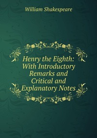 Henry the Eighth: With Introductory Remarks and Critical and Explanatory Notes