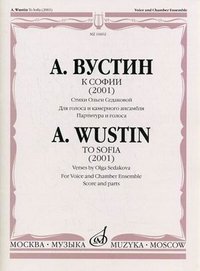 А. Вустин. К Софии (2001). Стихи Ольги Седаковой. Для голоса и камерного ансамбля. Партитура и голоса