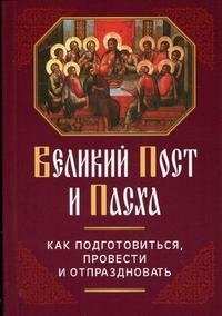 Великий Пост и Пасха. Как подготовиться, провести и отпраздновать