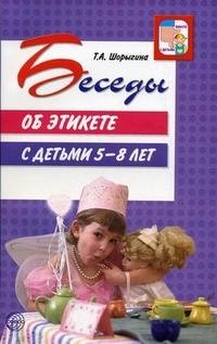 Т. А. Шорыгина - «Беседы об этикете с детьми 5-8 лет»