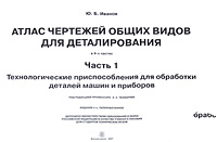 Атлас чертежей общих видов для деталирования. В 4 ч. Ч. 1: Технологические приспособления для обработки деталей машин и приборов. 4-е изд., перераб. Иванов Ю.Б