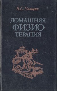 Домашняя физиотерапия, или Как избавиться от болезней и укрепить здоровье без лекарств