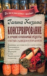 Консервирование и лучшие кулинарные рецепты опытных садоводов и огородников