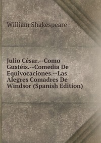 Julio Cesar.--Como Gusteis.--Comedia De Equivocaciones.--Las Alegres Comadres De Windsor (Spanish Edition)