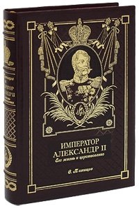 Император Александр II. Его жизнь и царствование (эксклюзивное подарочное издание)