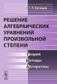 Решение алгебраических уравнений произвольной степени: Теория, методы, алгоритмы