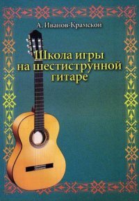 А. Иванов-Крамской - «Школа игры на шестиструнной гитаре»