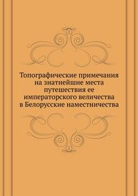Топографические примечания на знатнейшие места путешествия ее императорского величества в Белорусские наместничества