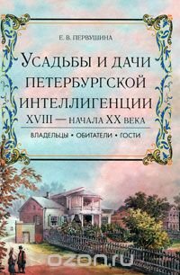 Усадьбы и дачи петербургской интеллигенции. XVlll - начала XX века. Владельцы. Обитатели. Гости