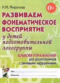 Развиваем фонематическое восприятие у детей подготовительной логогруппы. Альбом упражнений для дошкольников с речевыми нарушениями