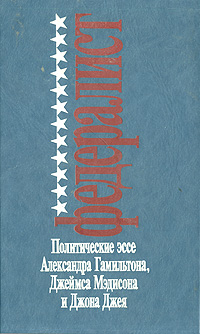 Федералист. Политическое эссе Александра Гамильтона, Джеймса Мэдисона и Джона Джея