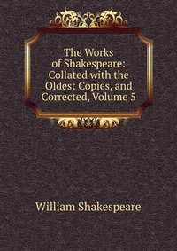 The Works of Shakespeare: Collated with the Oldest Copies, and Corrected, Volume 5
