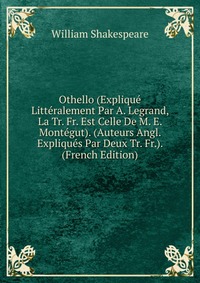 Othello (Explique Litteralement Par A. Legrand, La Tr. Fr. Est Celle De M. E. Montegut). (Auteurs Angl. Expliques Par Deux Tr. Fr.). (French Edition)