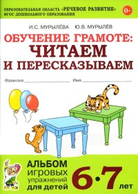 Обучение грамоте: читаем и пересказываем. Альбом игровых упражнений для детей 6-7 лет. 2-е изд.,испр