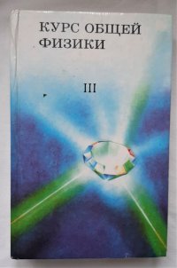 Курс общей физики. Часть III. Оптика. Физика атома и атомного ядра