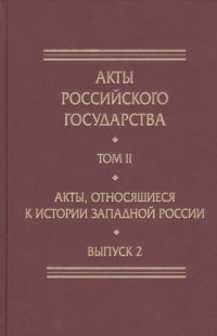 Акты Российского Государства. Том II. Акты, относящиеся к истории Западной России. Выпуск 2